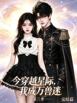 今穿越星际，我成万兽迷 完结篇